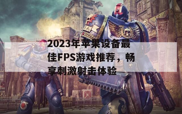 2023年苹果设备最佳FPS游戏推荐，畅享刺激射击体验