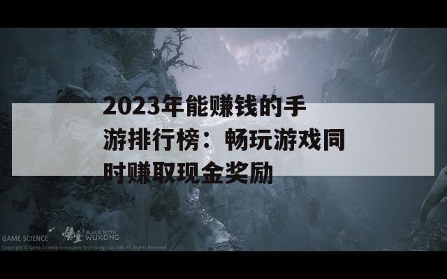 2023年能赚钱的手游排行榜：畅玩游戏同时赚取现金奖励