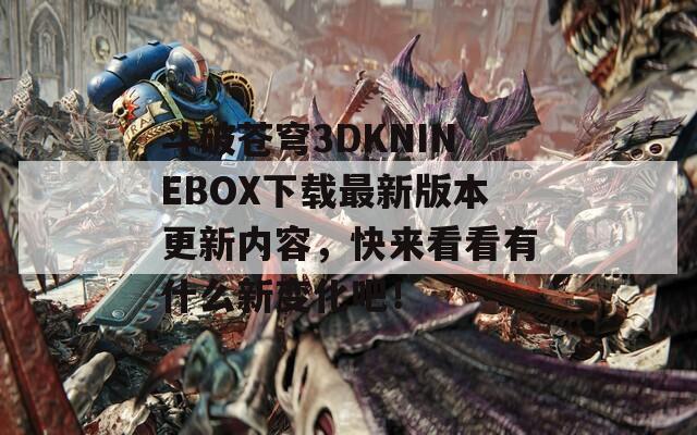 斗破苍穹3DKNINEBOX下载最新版本更新内容，快来看看有什么新变化吧！