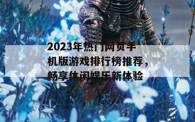 2023年热门网页手机版游戏排行榜推荐，畅享休闲娱乐新体验