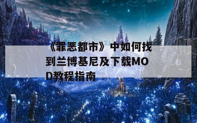 《罪恶都市》中如何找到兰博基尼及下载MOD教程指南