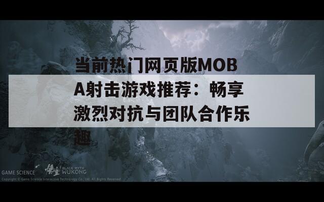 当前热门网页版MOBA射击游戏推荐：畅享激烈对抗与团队合作乐趣