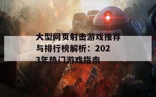 大型网页射击游戏推荐与排行榜解析：2023年热门游戏指南