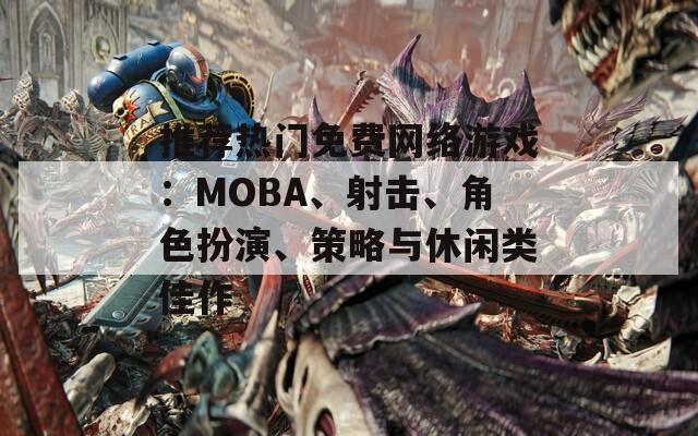 推荐热门免费网络游戏：MOBA、射击、角色扮演、策略与休闲类佳作