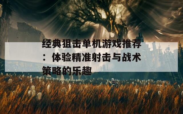 经典狙击单机游戏推荐：体验精准射击与战术策略的乐趣