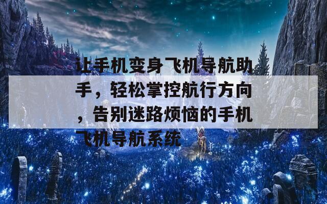 让手机变身飞机导航助手，轻松掌控航行方向，告别迷路烦恼的手机飞机导航系统