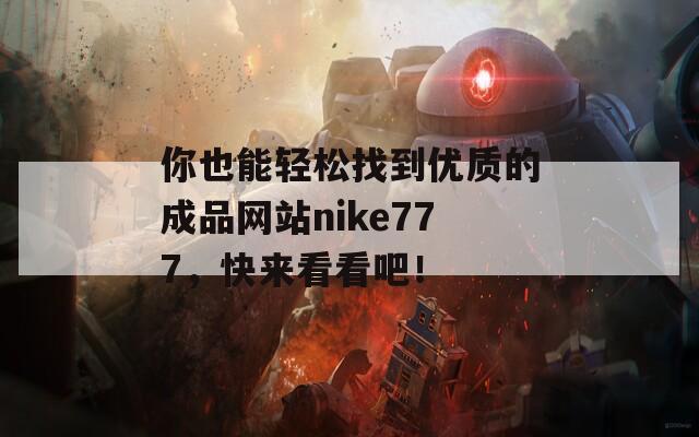 你也能轻松找到优质的成品网站nike777，快来看看吧！