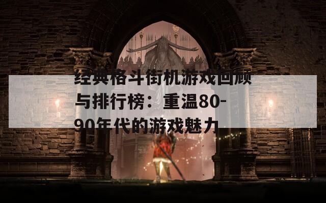 经典格斗街机游戏回顾与排行榜：重温80-90年代的游戏魅力