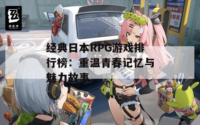 经典日本RPG游戏排行榜：重温青春记忆与魅力故事