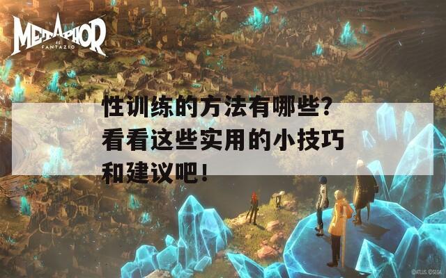 性训练的方法有哪些？看看这些实用的小技巧和建议吧！