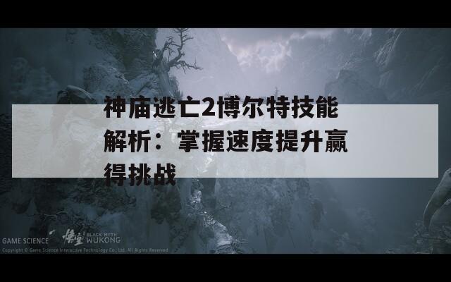 神庙逃亡2博尔特技能解析：掌握速度提升赢得挑战