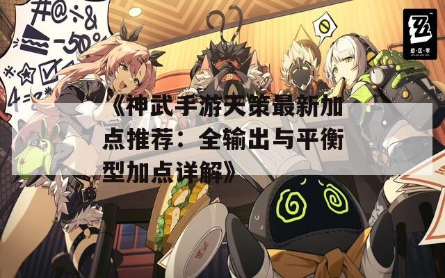 《神武手游天策最新加点推荐：全输出与平衡型加点详解》