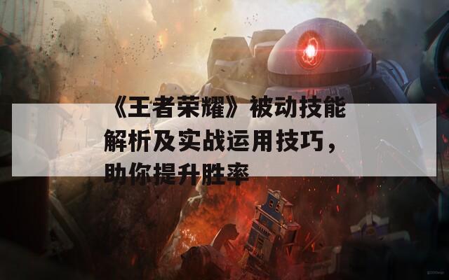 《王者荣耀》被动技能解析及实战运用技巧，助你提升胜率