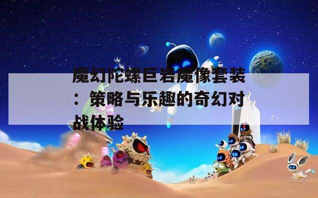 魔幻陀螺巨岩魔像套装：策略与乐趣的奇幻对战体验