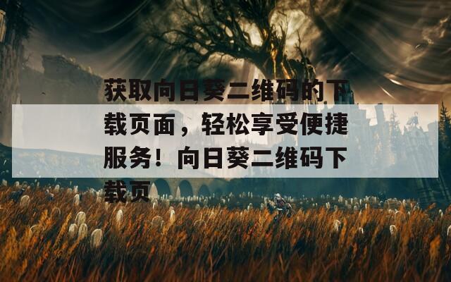 获取向日葵二维码的下载页面，轻松享受便捷服务！向日葵二维码下载页