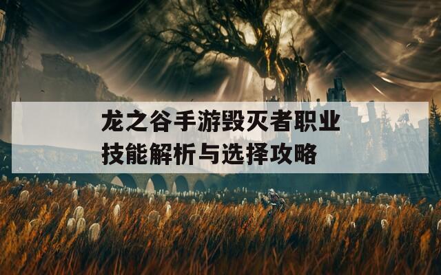 龙之谷手游毁灭者职业技能解析与选择攻略