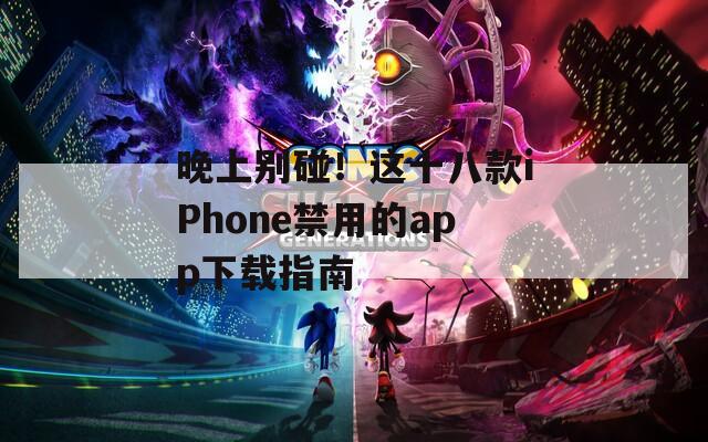 晚上别碰！这十八款iPhone禁用的app下载指南