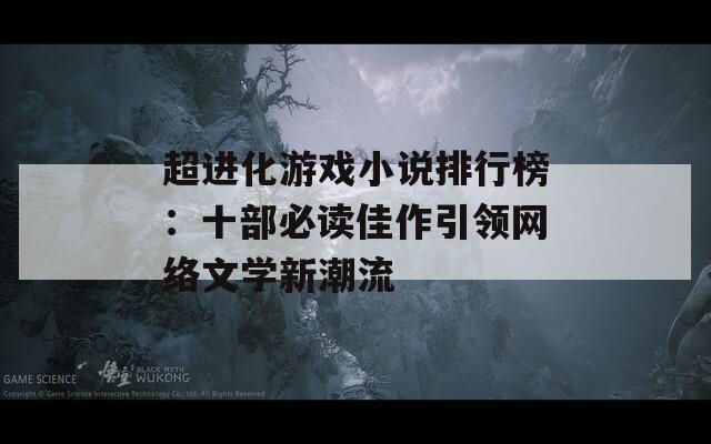 超进化游戏小说排行榜：十部必读佳作引领网络文学新潮流