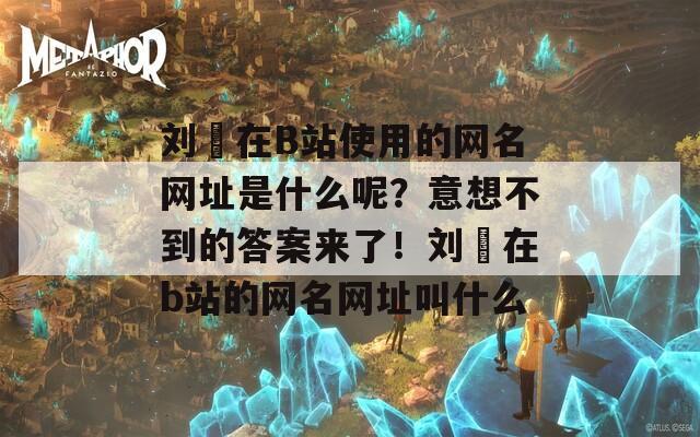 刘玥在B站使用的网名网址是什么呢？意想不到的答案来了！刘玥在b站的网名网址叫什么