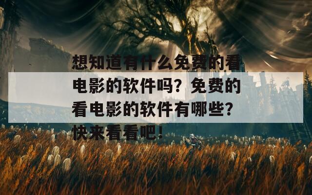 想知道有什么免费的看电影的软件吗？免费的看电影的软件有哪些？快来看看吧！