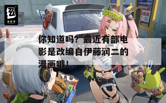 你知道吗？最近有部电影是改编自伊藤润二的漫画哦！