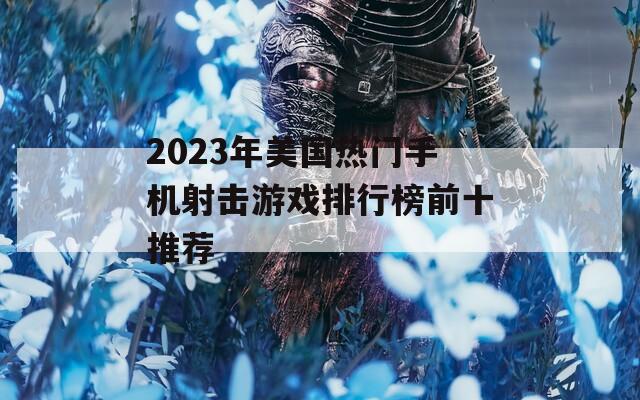 2023年美国热门手机射击游戏排行榜前十推荐