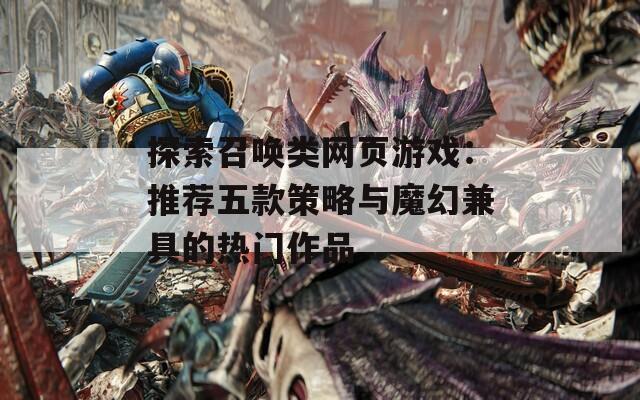 探索召唤类网页游戏：推荐五款策略与魔幻兼具的热门作品