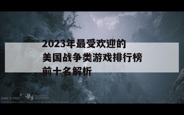 2023年最受欢迎的美国战争类游戏排行榜前十名解析