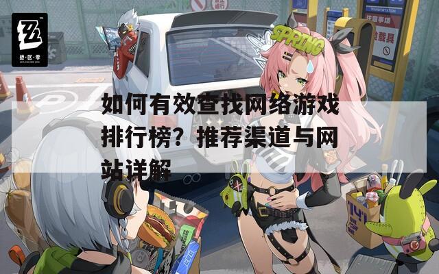 如何有效查找网络游戏排行榜？推荐渠道与网站详解