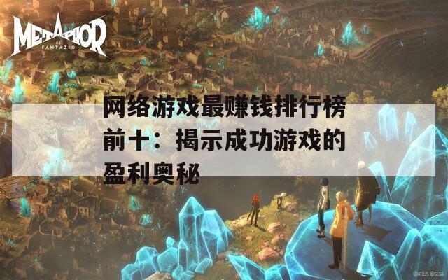 网络游戏最赚钱排行榜前十：揭示成功游戏的盈利奥秘