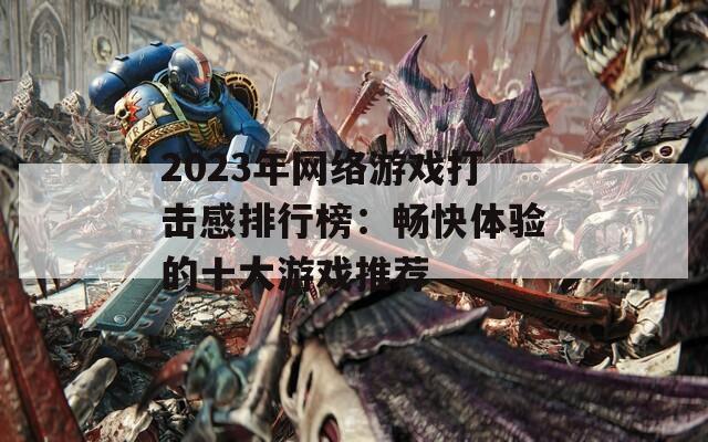 2023年网络游戏打击感排行榜：畅快体验的十大游戏推荐