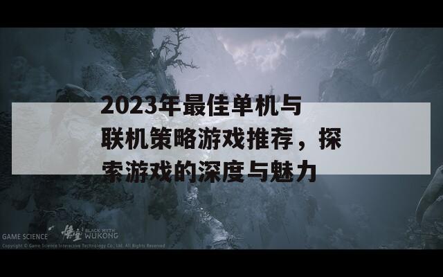 2023年最佳单机与联机策略游戏推荐，探索游戏的深度与魅力