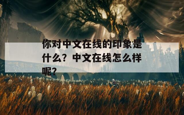 你对中文在线的印象是什么？中文在线怎么样呢？