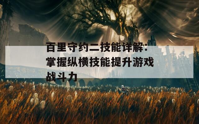 百里守约二技能详解：掌握纵横技能提升游戏战斗力