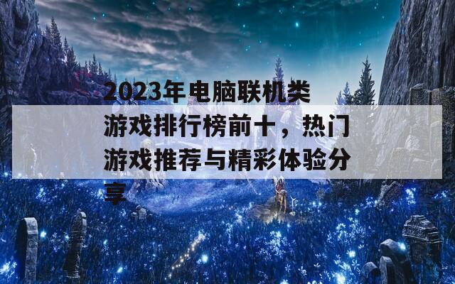 2023年电脑联机类游戏排行榜前十，热门游戏推荐与精彩体验分享