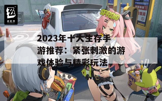 2023年十大生存手游推荐：紧张刺激的游戏体验与精彩玩法