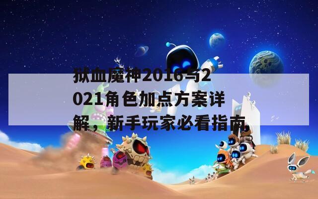 狱血魔神2016与2021角色加点方案详解，新手玩家必看指南