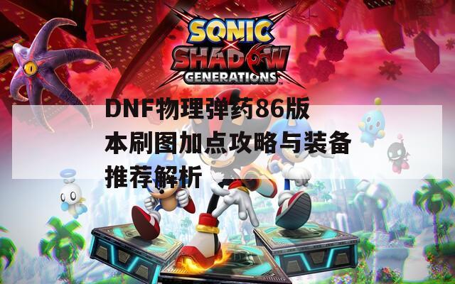 DNF物理弹药86版本刷图加点攻略与装备推荐解析