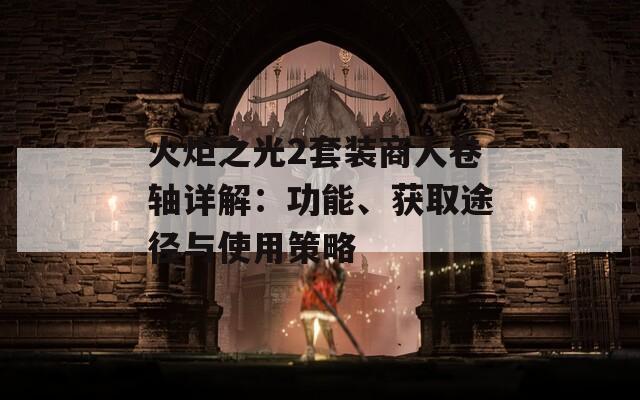 火炬之光2套装商人卷轴详解：功能、获取途径与使用策略