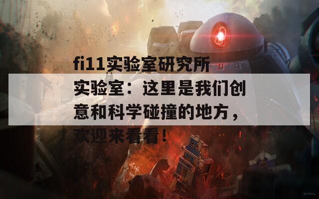 fi11实验室研究所实验室：这里是我们创意和科学碰撞的地方，欢迎来看看！