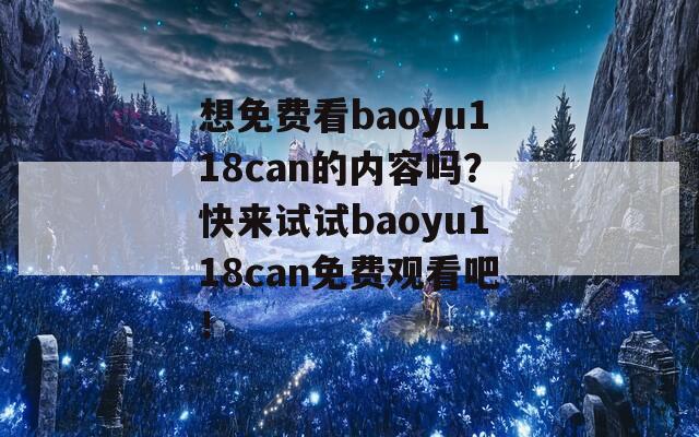 想免费看baoyu118can的内容吗？快来试试baoyu118can免费观看吧！