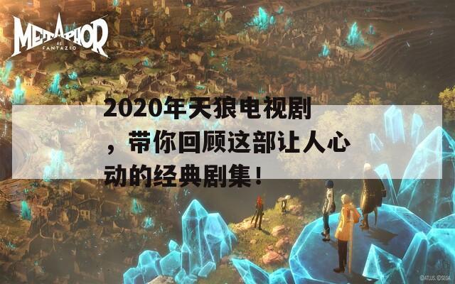 2020年天狼电视剧，带你回顾这部让人心动的经典剧集！