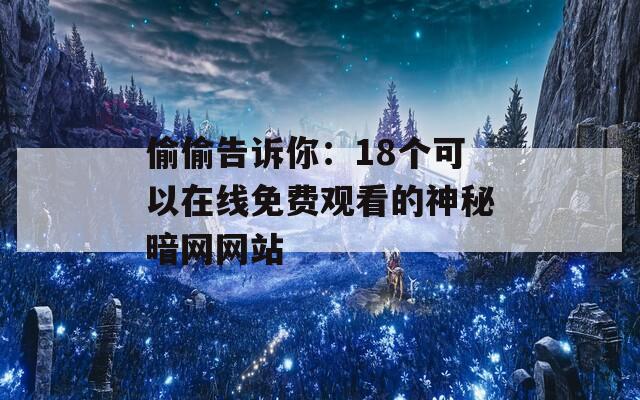 偷偷告诉你：18个可以在线免费观看的神秘暗网网站