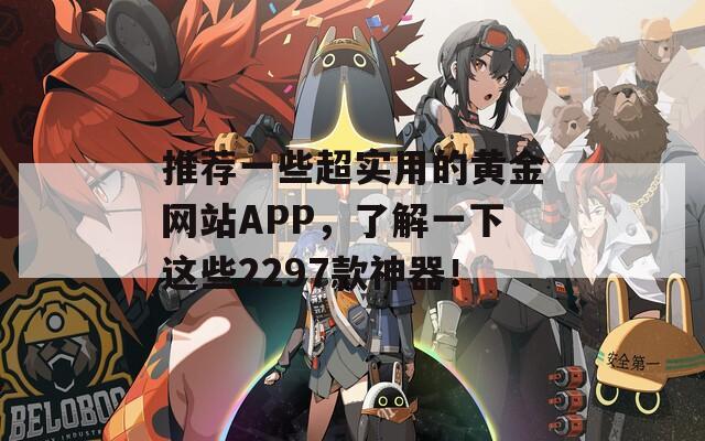 推荐一些超实用的黄金网站APP，了解一下这些2297款神器！