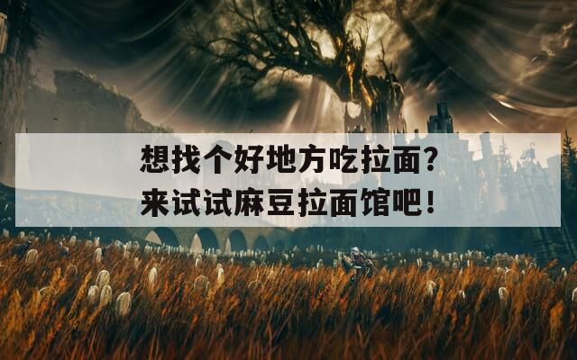 想找个好地方吃拉面？来试试麻豆拉面馆吧！