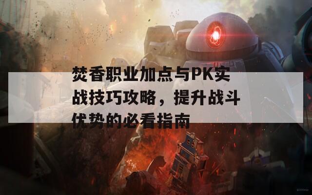 焚香职业加点与PK实战技巧攻略，提升战斗优势的必看指南