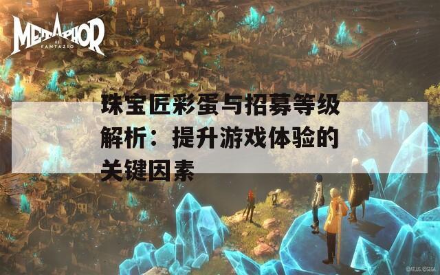 珠宝匠彩蛋与招募等级解析：提升游戏体验的关键因素