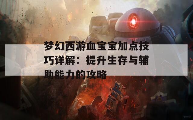 梦幻西游血宝宝加点技巧详解：提升生存与辅助能力的攻略