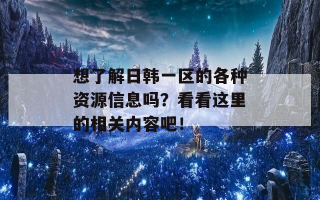 想了解日韩一区的各种资源信息吗？看看这里的相关内容吧！