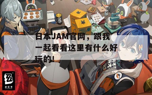 日本JAM官网，跟我一起看看这里有什么好玩的！